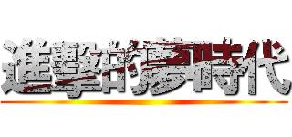 進擊的夢時代 ( )