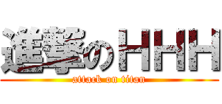 進撃のＨＨＨ (attack on titan)