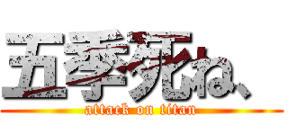 五季死ね、 (attack on titan)