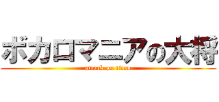 ボカロマニアの大将 (attack on titan)