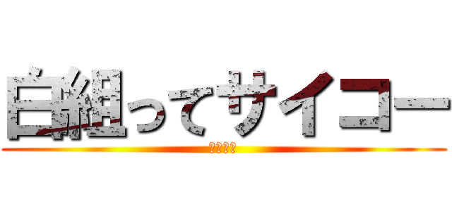 白組ってサイコー (いぇーい)