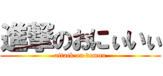 進撃のおにぃいぃ (attack on demon)