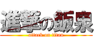 進撃の飯泉 (attack on titan)