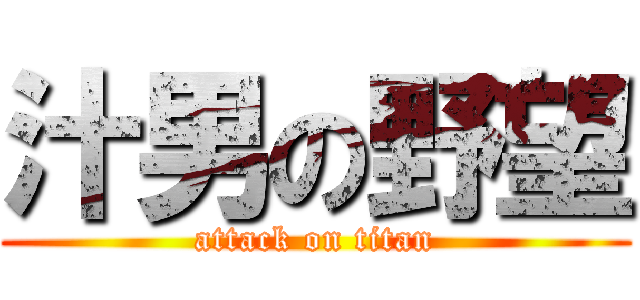 汁男の野望 (attack on titan)