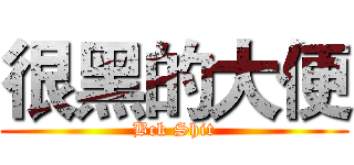 很黑的大便 (Bck Shit)