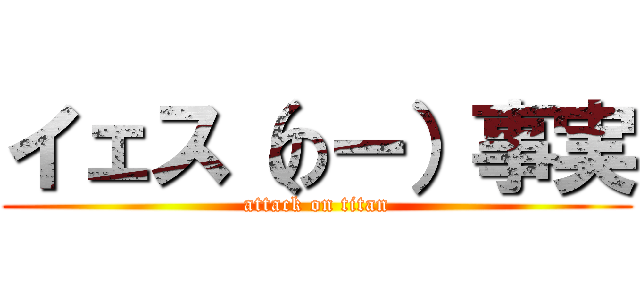 イェス（のー）事実 (attack on titan)