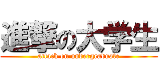 進撃の大学生 (attack on undergraduate)