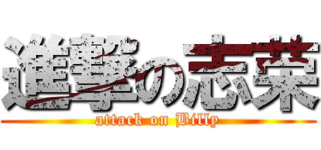 進撃の志荣 (attack on Billy)