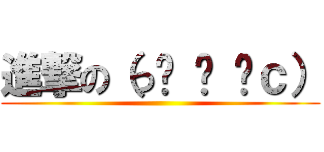 進撃の（っ՞ ਊ ՞ｃ） ()