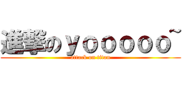 進撃のｙｏｏｏｏｏ~ (attack on titan)