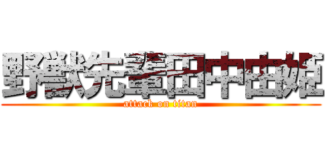野獣先輩田中由姫 (attack on titan)