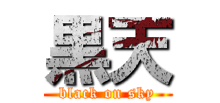 黒天 (black on sky)