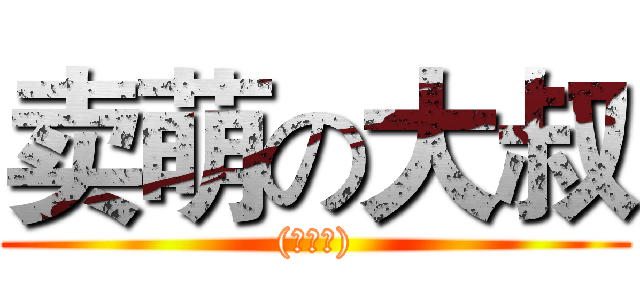卖萌の大叔 ((・∀・))