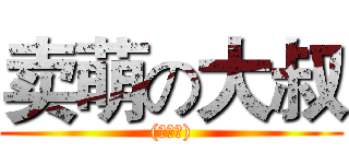 卖萌の大叔 ((・∀・))
