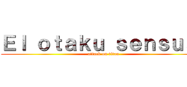 Ｅｌ ｏｔａｋｕ ｓｅｎｓｕａｌ (attack on titan)