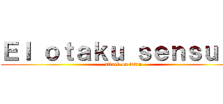 Ｅｌ ｏｔａｋｕ ｓｅｎｓｕａｌ (attack on titan)