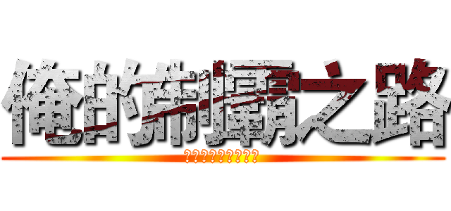 俺的制霸之路 (便当♂大魔王秋子酱)