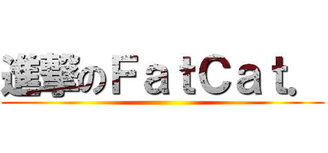 進撃のＦａｔＣａｔ． ()