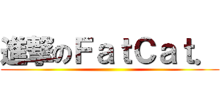 進撃のＦａｔＣａｔ． ()
