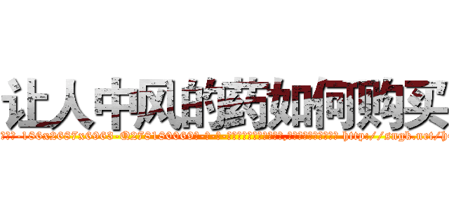 让人中风的药如何购买 (让人中风的药如何购买【电-186x2687x6963-Q278180069元-吉-药-业】我们做的是长期生意,靠的是老客户长期支持 http://sngk.net/h4ZXP8
)