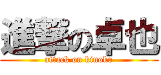 進撃の卓也 (attack on kinoko)