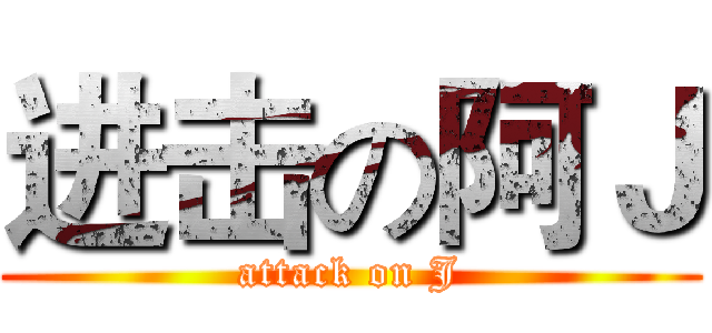 进击の阿Ｊ (attack on J)