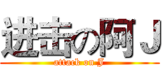 进击の阿Ｊ (attack on J)