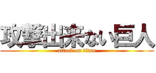 攻撃出来ない巨人 (attack on titan)