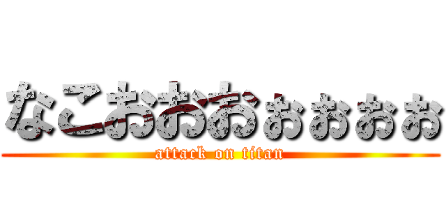 なこおおおぉぉぉぉ (attack on titan)