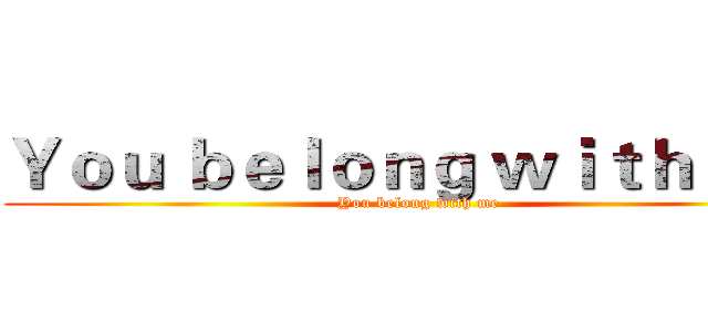 Ｙｏｕ ｂｅｌｏｎｇ ｗｉｔｈ ｍｅ  (You belong with me)