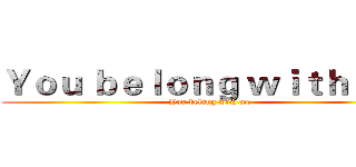 Ｙｏｕ ｂｅｌｏｎｇ ｗｉｔｈ ｍｅ  (You belong with me)