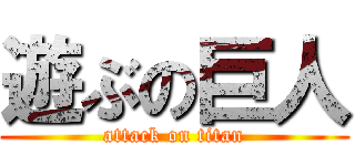 遊ぶの巨人 (attack on titan)