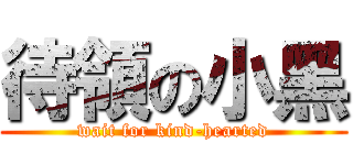 待領の小黑 (wait for kind-hearted)