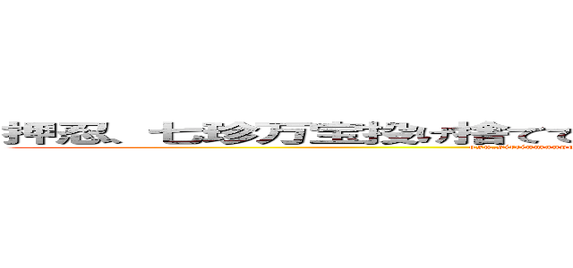 押忍、七珍万宝投げ捨てて身一つ山を降りし見目麗しき乙女なり、いかに (osu,sittinmanpounagesutetemihitotuyamawokudarisi mimeuruwasiki otomenari ＩＫＡＮＩ)