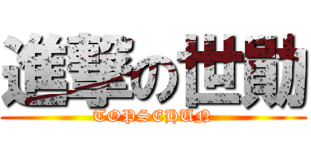進撃の世勛 (TOPSEHUN)