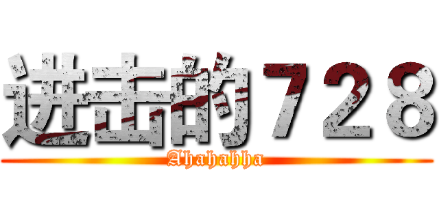 进击的７２８ (Ahahahha)