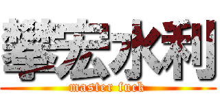 攀宏水利 (master fuck)