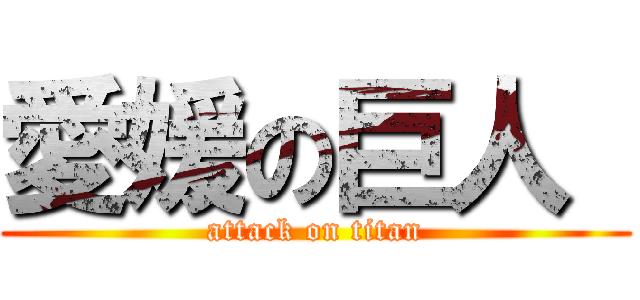 愛媛の巨人  (attack on titan)