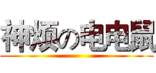 神烦の电电鼠 ()