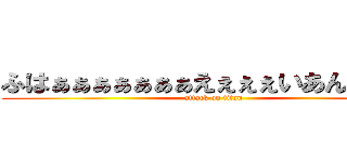ふはぁぁぁぁぁぁぁえぇぇぇいあんまりだ〜 (attack on titan)