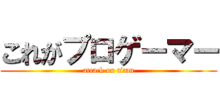 これがプロゲーマー (attack on titan)