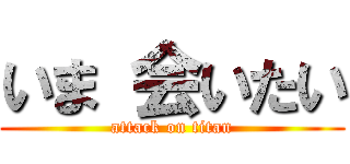 いま 会いたい (attack on titan)