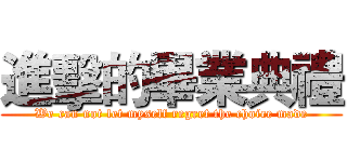 進擊的畢業典禮 (We can not let myself regret the choice made)