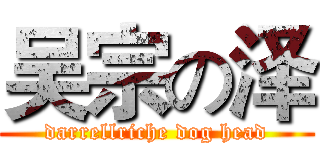吴宗の泽 (darrellriche dog head)
