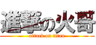 進撃の火哥 (attack on titan)