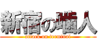 新宿の噛人 (attack on terminal)