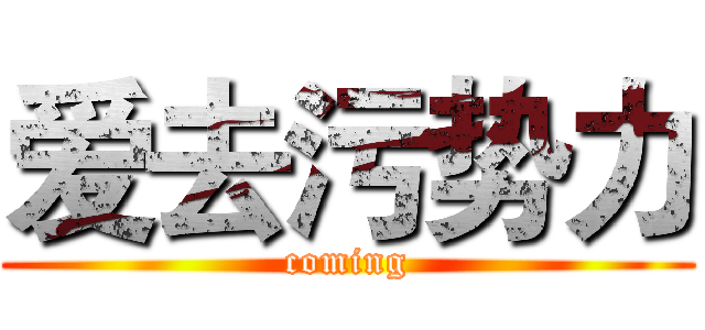 爱去污势力 (coming)