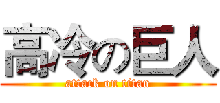 高冷の巨人 (attack on titan)
