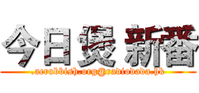 今日 煲 新番 (.acrubbish.org@radiodada.hk)