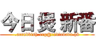 今日 煲 新番 (.acrubbish.org@radiodada.hk)